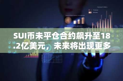 SUI币未平仓合约飙升至18.2亿美元，未来将出现更多反弹还是回调？