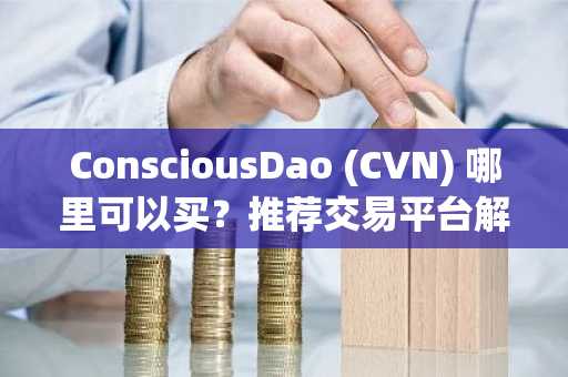 ConsciousDao (CVN) 哪里可以买？推荐交易平台解析