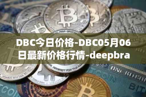 DBC今日价格-DBC05月06日最新价格行情-deepbrain-chain最新走势消息