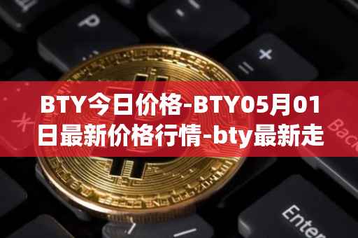 BTY今日价格-BTY05月01日最新价格行情-bty最新走势消息