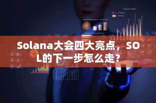 Solana大会四大亮点，SOL的下一步怎么走？