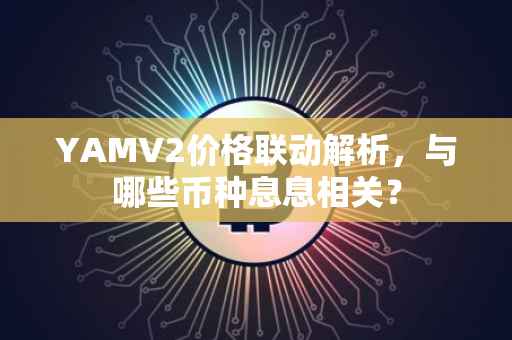 YAMV2价格联动解析，与哪些币种息息相关？