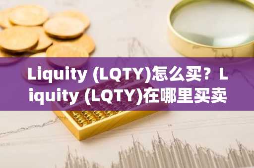 Liquity (LQTY)怎么买？Liquity (LQTY)在哪里买卖交易？