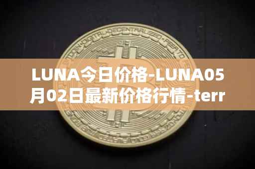 LUNA今日价格-LUNA05月02日最新价格行情-terra-luna-v2最新走势消息