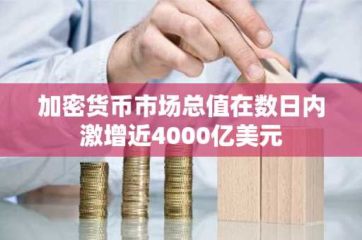 加密货币市场总值在数日内激增近4000亿美元