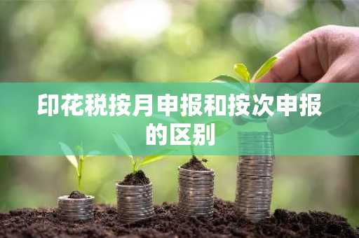 印花税按月申报和按次申报的区别