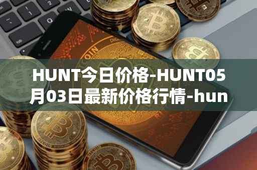 HUNT今日价格-HUNT05月03日最新价格行情-hunt-token最新走势消息
