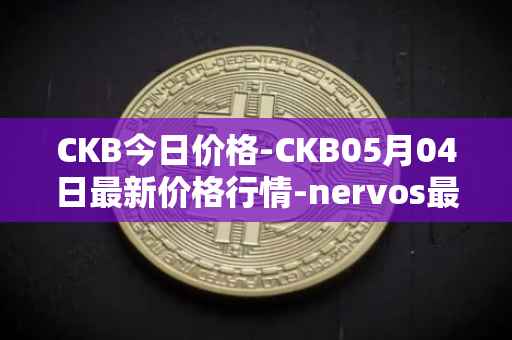 CKB今日价格-CKB05月04日最新价格行情-nervos最新走势消息