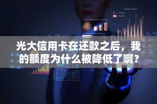 光大信用卡在还款之后，我的额度为什么被降低了啊？