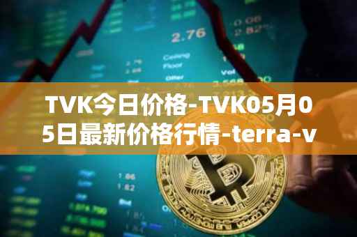 TVK今日价格-TVK05月05日最新价格行情-terra-virtua-kolect最新走势消息