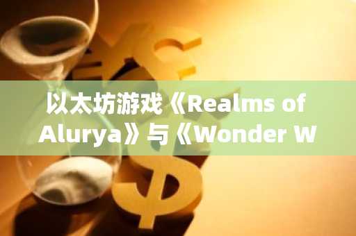 以太坊游戏《Realms of Alurya》与《Wonder Wars》因资金问题即将停运