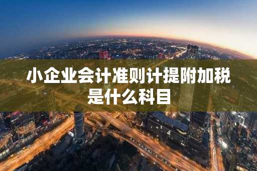 小企业会计准则计提附加税是什么科目