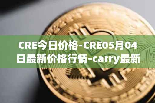 CRE今日价格-CRE05月04日最新价格行情-carry最新走势消息