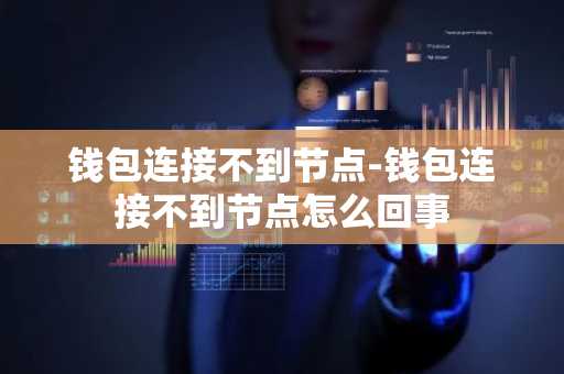 钱包连接不到节点-钱包连接不到节点怎么回事