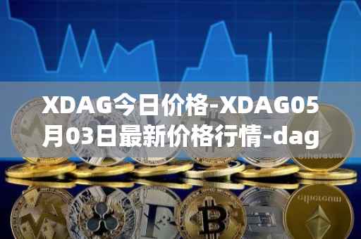 XDAG今日价格-XDAG05月03日最新价格行情-dagger最新走势消息