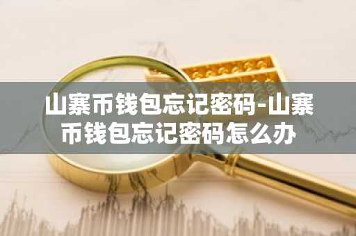 山寨币钱包忘记密码-山寨币钱包忘记密码怎么办