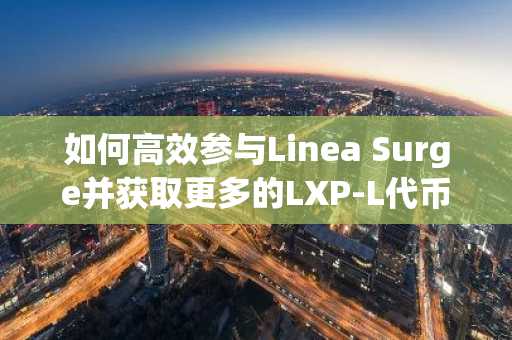 如何高效参与Linea Surge并获取更多的LXP-L代币