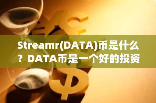 Streamr(DATA)币是什么？DATA币是一个好的投资吗？