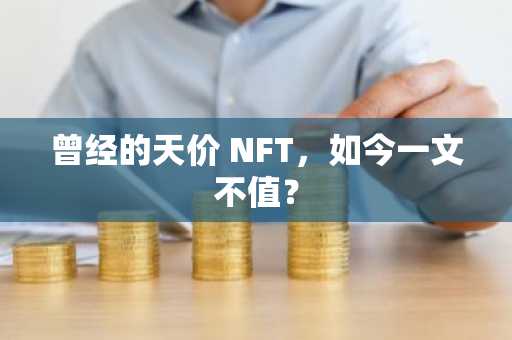曾经的天价 NFT，如今一文不值？