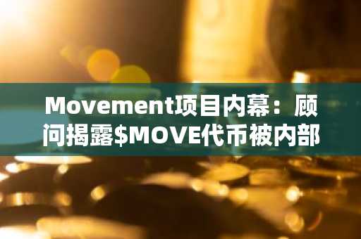 Movement项目内幕：顾问揭露$MOVE代币被内部指定钱包大规模抛售