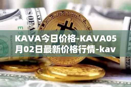 KAVA今日价格-KAVA05月02日最新价格行情-kava最新走势消息
