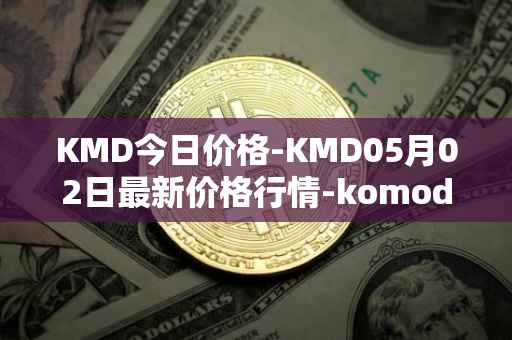 KMD今日价格-KMD05月02日最新价格行情-komodo最新走势消息