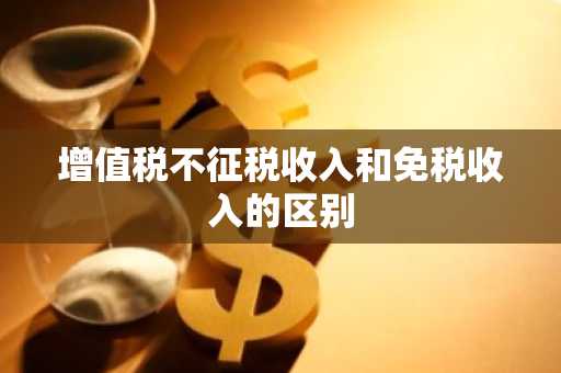 增值税不征税收入和免税收入的区别