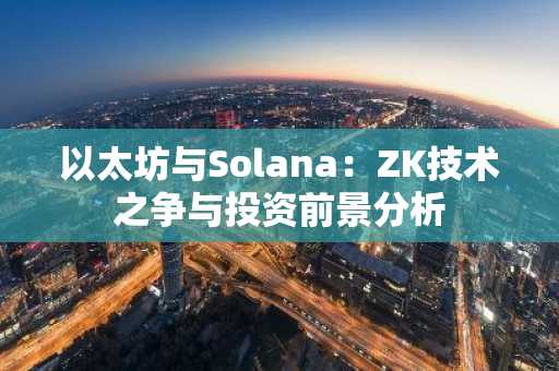 以太坊与Solana：ZK技术之争与投资前景分析