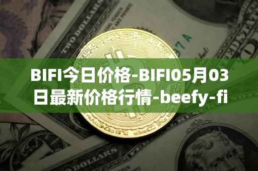 BIFI今日价格-BIFI05月03日最新价格行情-beefy-finance最新走势消息