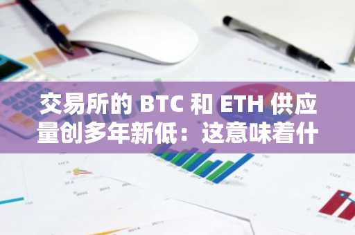 交易所的 BTC 和 ETH 供应量创多年新低：这意味着什么？