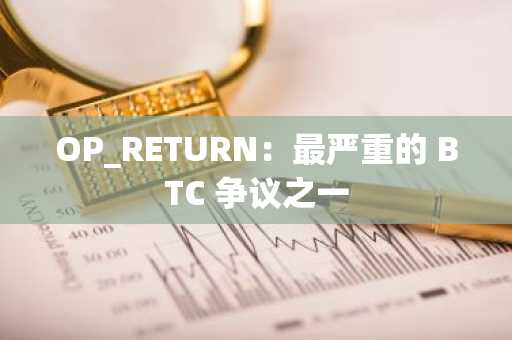 OP_RETURN：最严重的 BTC 争议之一