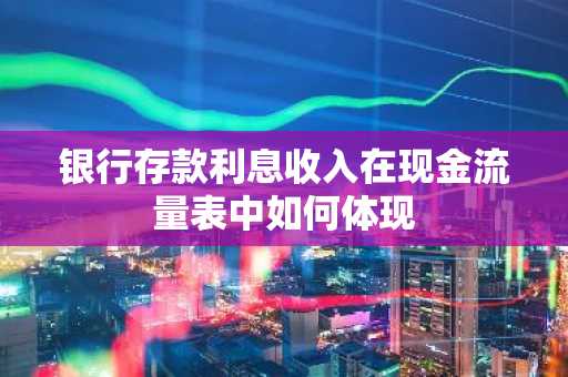银行存款利息收入在现金流量表中如何体现