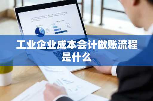 工业企业成本会计做账流程是什么