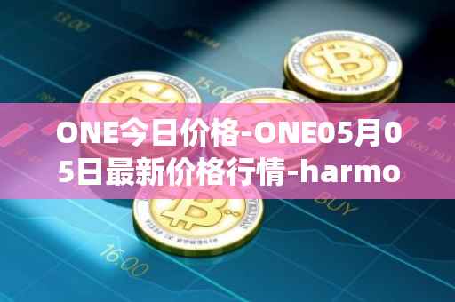 ONE今日价格-ONE05月05日最新价格行情-harmony最新走势消息