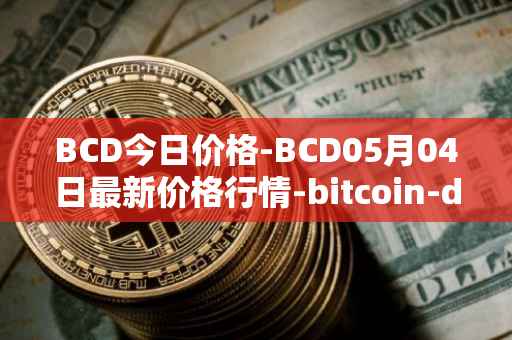BCD今日价格-BCD05月04日最新价格行情-bitcoin-diamond最新走势消息