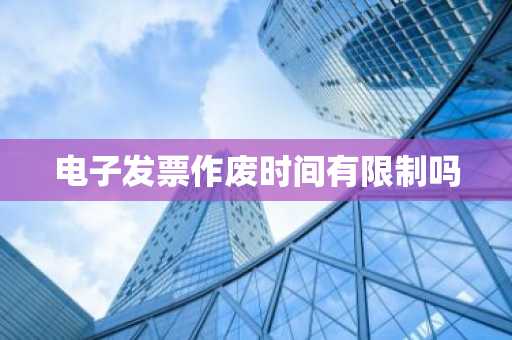电子发票作废时间有限制吗