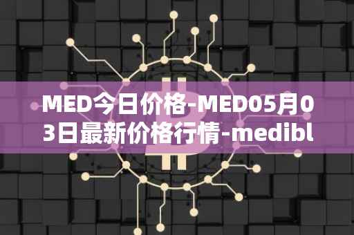 MED今日价格-MED05月03日最新价格行情-medibloc最新走势消息