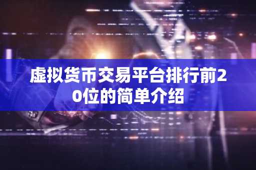 虚拟货币交易平台排行前20位的简单介绍