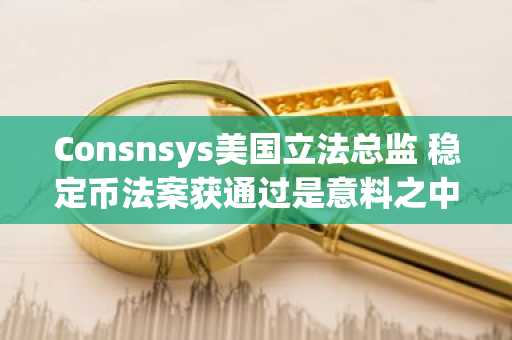 Consnsys美国立法总监 稳定币法案获通过是意料之中