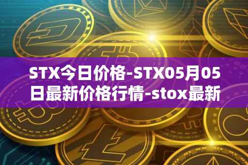 STX今日价格-STX05月05日最新价格行情-stox最新走势消息