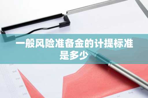 一般风险准备金的计提标准是多少