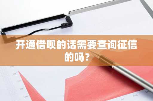 开通借呗的话需要查询征信的吗？