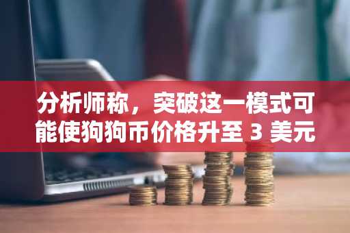 分析师称，突破这一模式可能使狗狗币价格升至 3 美元