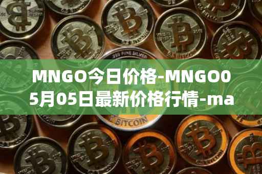 MNGO今日价格-MNGO05月05日最新价格行情-mango-markets最新走势消息