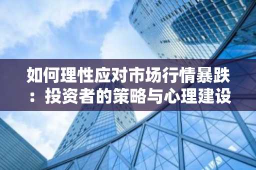 如何理性应对市场行情暴跌：投资者的策略与心理建设