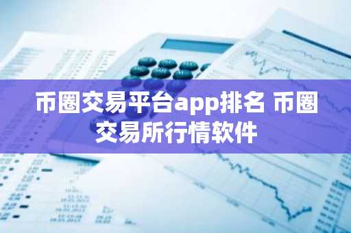 币圈交易平台app排名 币圈交易所行情软件
