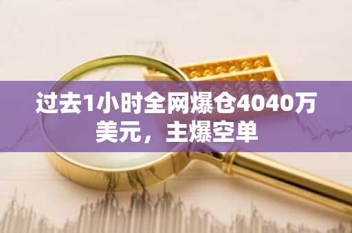 过去1小时全网爆仓4040万美元，主爆空单