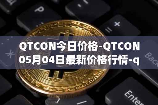 QTCON今日价格-QTCON05月04日最新价格行情-qtcon最新走势消息