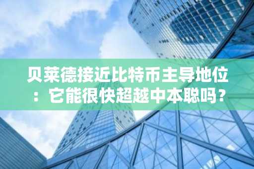 贝莱德接近比特币主导地位：它能很快超越中本聪吗？