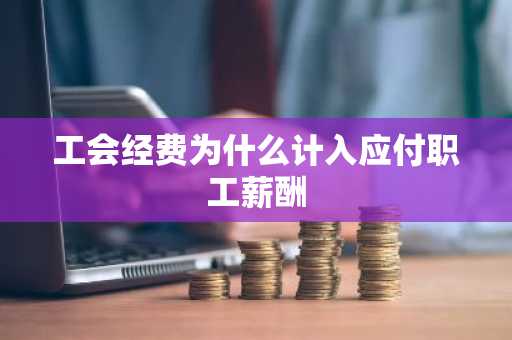 工会经费为什么计入应付职工薪酬